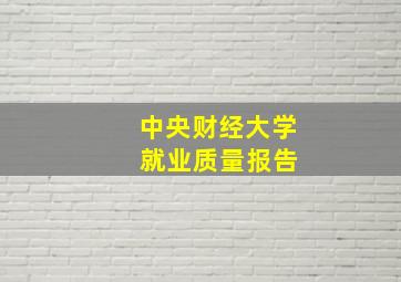 中央财经大学 就业质量报告